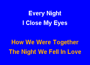 Every Night
I Close My Eyes

How We Were Together
The Night We Fell In Love
