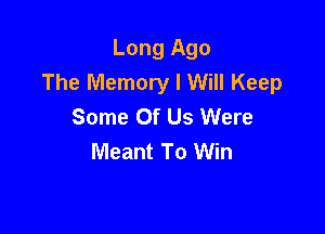 Long Ago
The Memory I Will Keep
Some Of Us Were

Meant To Win