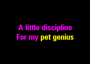 A little discipline

For my pet genius