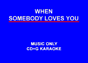 WHEN
SOMEBODY LOVES YOU

MUSIC ONLY
CDAtG KARAOKE