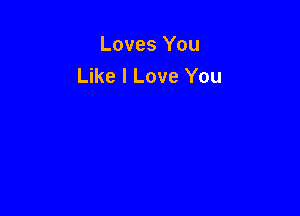 Loves You
Like I Love You