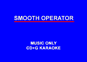 SMOOTH OPERATOR

MUSIC ONLY
CD-tG KARAOKE