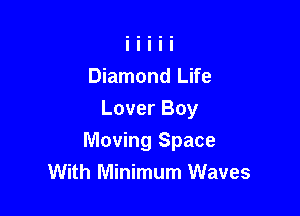 Diamond Life
Lover Boy

Moving Space
With Minimum Waves