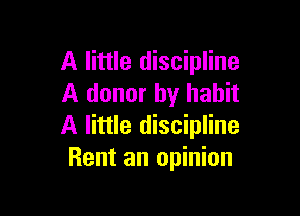 A little discipline
A donor by habit

A little discipline
Rent an opinion