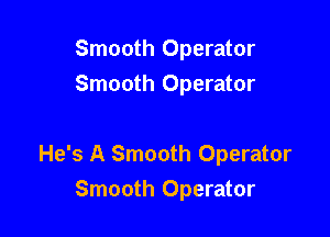 Smooth Operator
Smooth Operator

He's A Smooth Operator
Smooth Operator