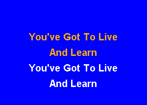 You've Got To Live

And Learn
You've Got To Live
And Learn