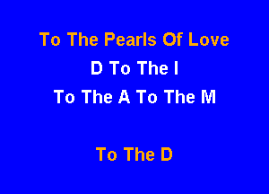 To The Pearls Of Love
D To The I
To The A To The M

To The D