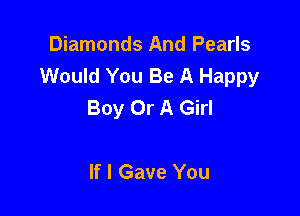 Diamonds And Pearls
Would You Be A Happy
Boy Or A Girl

If I Gave You