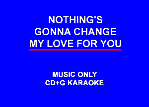 NOTHING'S
GONNA CHANGE
MY LOVE FOR YOU

MUSIC ONLY
CD-I-G KARAOKE