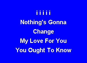 Nothing's Gonna

Change
My Love For You
You Ought To Know