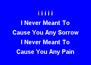I Never Meant To

Cause You Any Sorrow
I Never Meant To
Cause You Any Pain