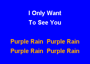 I Only Want
To See You

Purple Rain Purple Rain
Purple Rain Purple Rain