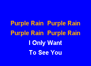 Purple Rain Purple Rain

Purple Rain Purple Rain
I Only Want
To See You