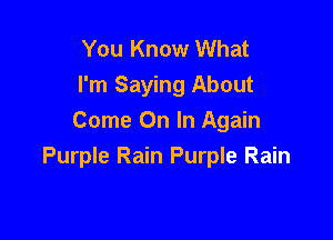 You Know What
I'm Saying About

Come On In Again
Purple Rain Purple Rain