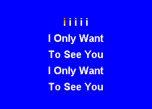 I Only Want
To See You

I Only Want
To See You