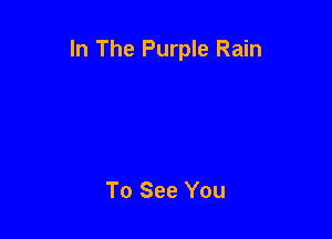 In The Purple Rain

To See You