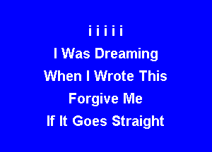 I Was Dreaming
When I Wrote This

Forgive Me
If It Goes Straight