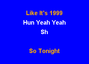 Like It's 1999
Hun Yeah Yeah
Sh

So Tonight