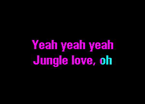 Yeah yeah yeah

Jungle love, oh