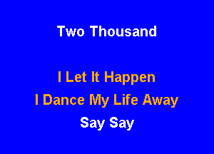 Two Thousand

I Let It Happen
I Dance My Life Away
Say Say