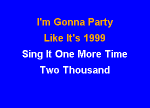 I'm Gonna Party
Like It's 1999

Sing It One More Time
Two Thousand