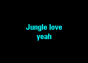 Jungle love

yeah
