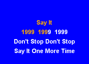 Say It
1999 1999 1999

Don't Stop Don't Stop
Say It One More Time