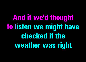 And if we'd thought
to listen we might have

checked if the
weather was right