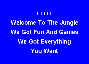 Welcome To The Jungle
We Got Fun And Games

We Got Everything
You Want