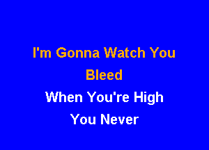 I'm Gonna Watch You
Bleed

When You're High
You Never