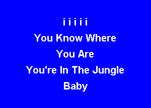 You Know Where

You Are
You're In The Jungle
Baby