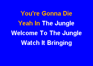 You're Gonna Die
Yeah In The Jungle

Welcome To The Jungle
Watch It Bringing