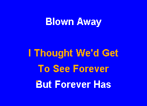 Blown Away

I Thought We'd Get

To See Forever
But Forever Has