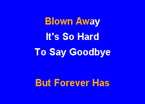 Blown Away
It's So Hard

To Say Goodbye

But Forever Has