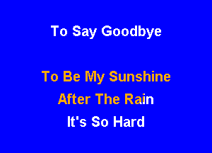 To Say Goodbye

To Be My Sunshine
After The Rain
It's So Hard