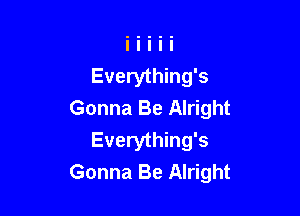 Everything's

Gonna Be Alright
Everything's
Gonna Be Alright