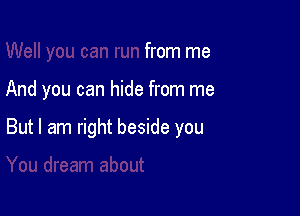 from me

And you can hide from me

But I am right beside you