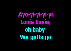 Aye-yi-yi-yi-yi
Louie Louie.

oh baby
We gotta go