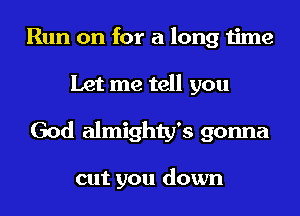 Run on for a long time
Let me tell you
God almighty's gonna

cut you down