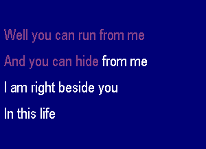 from me

I am right beside you
In this life