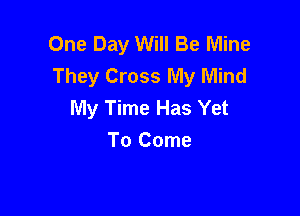 One Day Will Be Mine
They Cross My Mind
My Time Has Yet

To Come