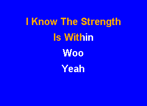 I Know The Strength
ls Within
Woo

Yeah