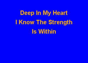 Deep In My Heart
I Know The Strength
Is Within