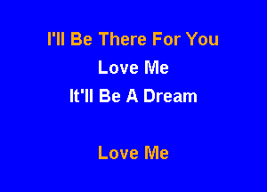 I'll Be There For You
Love Me
It'll Be A Dream

Love Me