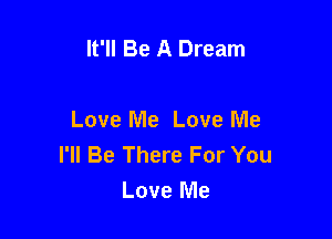 It'll Be A Dream

Love Me Love Me
I'll Be There For You
Love Me