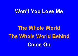 Won't You Love Me

The Whole World

The Whole World Behind
Come On