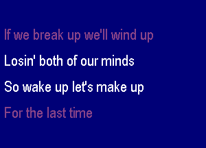 break up we'll wind up

Losin' both of our minds

So wake up leYSI