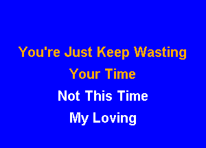You're Just Keep Wasting

Your Time
Not This Time
My Loving