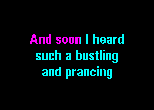 And soon I heard

such a bustling
and prancing