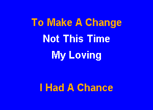 To Make A Change
Not This Time

My Loving

I Had A Chance
